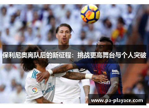 保利尼奥离队后的新征程：挑战更高舞台与个人突破