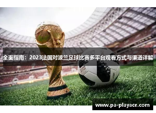 全面指南：2023法国对波兰足球比赛多平台观看方式与渠道详解