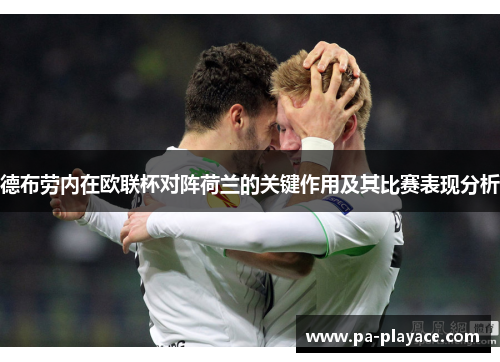 德布劳内在欧联杯对阵荷兰的关键作用及其比赛表现分析