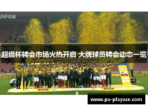 超级杯转会市场火热开启 大牌球员转会动态一览