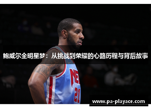 鲍威尔全明星梦：从挑战到荣耀的心路历程与背后故事