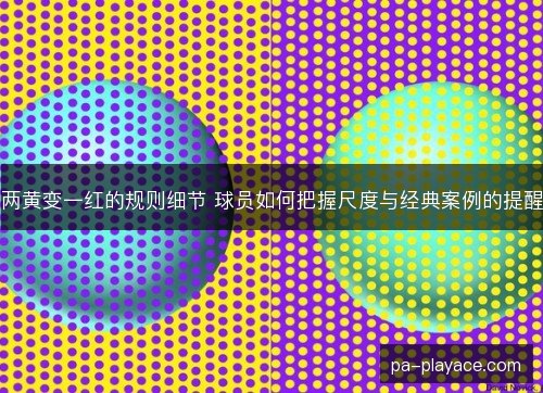 两黄变一红的规则细节 球员如何把握尺度与经典案例的提醒 两黄变一红的规则细节 球员如何把握尺度与经典案例的提醒